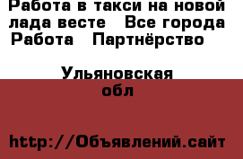 Работа в такси на новой лада весте - Все города Работа » Партнёрство   . Ульяновская обл.